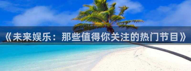 《未来娱乐：那些值得你关注的热门节目》
