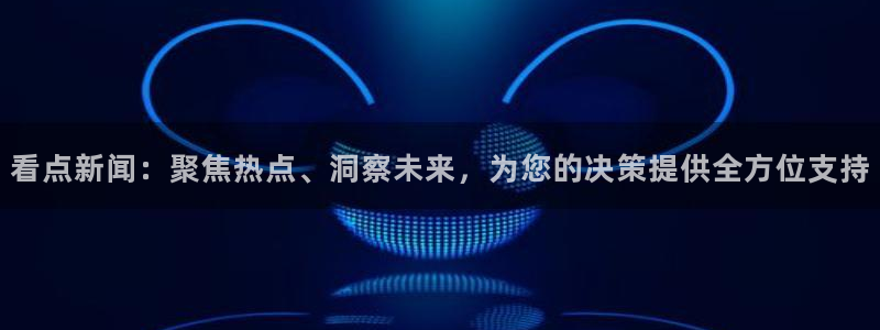 看点新闻：聚焦热点、洞察未来，为您的决策提供全方位支持