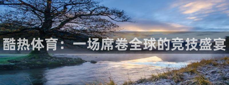 酷热体育：一场席卷全球的竞技盛宴